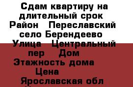 Сдам квартиру на длительный срок › Район ­ Переславский, село Берендеево › Улица ­ Центральный пер. › Дом ­ 2 › Этажность дома ­ 2 › Цена ­ 8 000 - Ярославская обл. Недвижимость » Квартиры аренда   